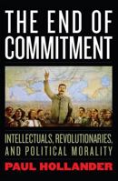 The End of Commitment: Intellectuals, Revolutionaries, and Political Morality in the Twentieth Century 1566636884 Book Cover
