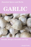 Essential Spices & Herbs: Garlic: The Natural Anti-Biotic, Heart Healthy, Anti-Cancer and Detox Food. Recipes Included. 1549519573 Book Cover