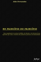 No Princípio do Princípio: Uma copilação de escritos da Bíblia, do Alcorão e de diversos livros apócrifos que conta a história dos primeiros patriarcas da humanidade. (Portuguese Edition) B085DRPXR3 Book Cover