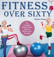 Fitness Over Sixty: The Complete Senior Fitness Guide to Restore Your Strength 1649840055 Book Cover