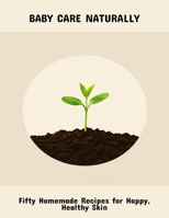 Baby Care Naturally: Fifty Homemade Recipes For Happy, Healthy Skin B0FPVNP8P4 Book Cover