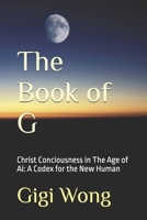 The Book of G: Christ Conciousness in The Age of Ai: A Codex for the New Human B0FJL8LG96 Book Cover