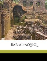Bar Al-Aqyiq - Primary Source Edition 1294333518 Book Cover