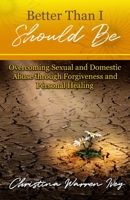 Better Than I Should Be: Overcoming Sexual and Domestic Abuse through Forgiveness and Personal Healing B0CLMVMWBC Book Cover