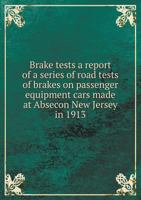Brake Tests; a Report of a Series of Road Tests of Brakes on Passenger Equipment Cars Made at Absecon, New Jersey, in 1913 1342114175 Book Cover