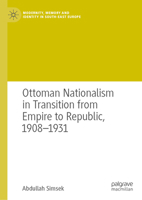 Ottoman Nationalism in Transition from Empire to Republic, 1908–1931 (Modernity, Memory and Identity in South-East Europe) 303156927X Book Cover