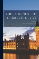 The Religious Life of King Henry VI 1018991182 Book Cover