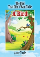 The Bird That Didn't Want To Be A Bird 1478756373 Book Cover