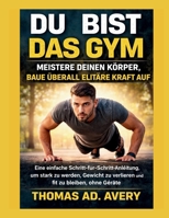 DU BIST DAS GYM: MEISTERE DEINEN KÖRPER, BAUE ÜBERALL ELITÄRE KRAFT AUF: Eine einfache Schritt-für-Schritt-Anleitung, um stark zu werden, Gewicht zu ... fit zu bleiben, ohne Geräte (German Edition) B0GTYX4BKT Book Cover