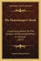 The Housekeeper's Book: Comprising Advice on the Conduct of Household Affairs in General; ... with a Complete Collection of Receipts for Economical Domestic ... for the Use of American Housekeepers 1429012455 Book Cover