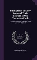 Ruling ideas in early ages and their relation to Old Testament faith; lectures delivered to graduates of the University of Oxford 0548599343 Book Cover