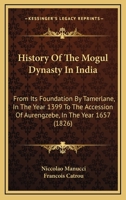 History Of The Mogul Dynasty In India: From Its Foundation By Tamerlane, In The Year 1399 To The Accession Of Aurengzebe, In The Year 1657 1015894119 Book Cover