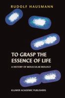 To Grasp the Essence of Life: A History of Molecular Biology 904816205X Book Cover