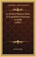 Le Droit D'Epaves Dans La Legislation Francaise Actuelle (1902) 1160155976 Book Cover