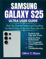 SAMSUNG GALAXY S25 ULTRA USER GUIDE: Quick Tips, Essential Features and Everything You Need to Know to Use Your Phone Like a Pro B0F9LQ91CV Book Cover