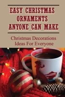 Easy Christmas Ornaments Anyone Can Make: Christmas Decorations Ideas For Everyone: Diy Crafts Book To Make Christmas Ornaments B09CH25D5T Book Cover