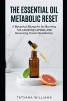 The Essential Oil Metabolic Reset: A Botanical Blueprint for Burning Fat, Lowering Cortisol, and Reversing Insulin Resistance. B0H3FJX5H1 Book Cover