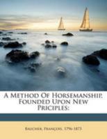 A Method of Horsemanship, Founded Upon New Priciples 1246447827 Book Cover