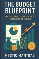 THE BUDGET BLUEPRINT: YOUR STEP-BY-STEP GUIDE TO FINANCIAL FREEDOM B0F79YP3B8 Book Cover