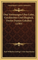 Drei Vorlesungen Uber Liebe, Geschlechter Und Ehegluck, Dreien Damen Gehalten (1783) 1104736268 Book Cover