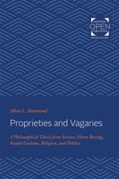 Proprieties and Vagaries: A Philosophical Thesis from Science, Horse Racing, Sexual Customs, Religion, and Politics 0801802512 Book Cover