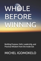 WHOLE BEFORE WINNING: Building Purpose, Faith, Leadership, and Practical Wisdom from the Inside Out (BECOMING LIGHT IN DARKNESS JOURNEY) B0GC7XSTX6 Book Cover