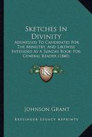 Sketches In Divinity: Addressed To Candidates For The Ministry, And Likewise Intended As A Sunday Book For General Reader 1164946420 Book Cover