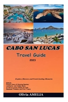 CABO SAN LUCAS Travel Guide 2023: Explore, Discover, and Create Lasting Memories B0C5G9ZWNK Book Cover