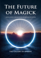 The Future of Magick: Ideas, Secrets, and Methods of Modern Occultism B0BQ99K6WY Book Cover