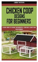 CHICKEN COOP DESIGNS FOR BEGINNERS: Learn How to Make Wonderful Chicken Coop for Your Birds B09GCLWKWQ Book Cover