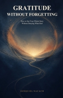 Gratitude Without Forgetting: How to See Your Whole Story Without Denying What Hurt B0HC4F3CP6 Book Cover