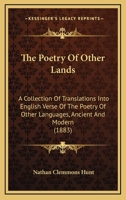 The Poetry Of Other Lands: A Collection Of Translations Into English Verse Of The Poetry Of Other Languages, Ancient And Modern 0548884102 Book Cover