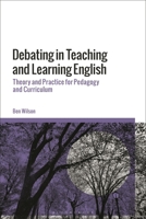 Debating in Teaching and Learning English: Theory and Practice for Pedagogy and Curriculum 1350413577 Book Cover