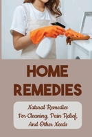 Home Remedies: Natural Remedies For Cleaning, Pain Relief, And Other Needs: How To Clean The Home B09FNNQTJ7 Book Cover