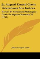 Jo. Augusti Ernesti Clavis Ciceroniana Sive Indices: Rerum Et Verborum Philologico-Critici In Opera Ciceronis V1 (1757) 1120968933 Book Cover