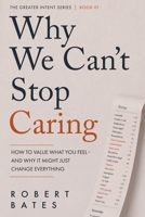 Why We Can't Stop Caring.: How To Value What You Feel - And Why It Might Just Change Everything (The Greater Intent) B0GL95Y5GY Book Cover