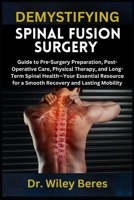DEMYSTIFYING SPINAL FUSION SURGERY: Guide to Pre-Surgery Preparation, Post-Operative Care, Physical Therapy, and Long-Term Spinal Health—Your ... for a Smooth Recovery and Lasting Mobility B0F21BWZ3B Book Cover