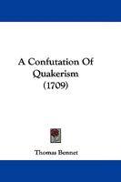 A Confutation of Quakerism: Or, a Plain Proof of the Falshood of What the Principal Quaker Writers 1165927012 Book Cover