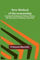 New Method of Horsemanship; Including the Breaking and Training of Horses, with Instructions for Obtaining a Good Seat. 9356712468 Book Cover