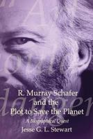 R. Murray Schafer and the Plot to Save the Planet: A Biographical Quest 0992007305 Book Cover