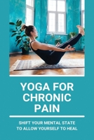 Yoga For Chronic Pain: Shift Your Mental State To Allow Yourself To Heal: Restorative Yoga For Chronic Pain B09422NLLK Book Cover