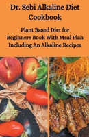 Dr. Sebi Alkaline Diet Cookbook: Plant Based Diet for Beginners Book With Meal Plan Including Alkaline Recipes 139304218X Book Cover