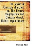 The Jewish & Christian Churches; Or, the Hebrew Congregation and Christian Church, Distinct Organization 0526719559 Book Cover