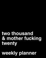 Two Thousand and Mother Fucking Twenty: 2020 Weekly Planner 1712449087 Book Cover
