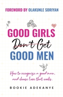 Good Girls Dont Get Good Men: The Art And Science of Recognizing Good Men—And Choosing Love That Works. B0GP1RM8Z9 Book Cover