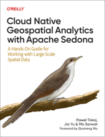 Cloud Native Geospatial Analytics with Apache Sedona: A Hands-On Guide For Working With Large-Scale Spatial Data 1098173996 Book Cover