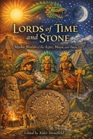 Lords of Time and Stone: Mythic Worlds of the Aztec, Maya, and Inca B0GSQW53TQ Book Cover