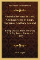Australia Revisited In 1890, And Excursions In Egypt, Tasmania, And New Zealand: Being Extracts From The Diary Of A Trip Round The World 1359039023 Book Cover