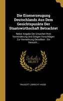 Die Eisenerzeugung Deutschlands Aus Dem Gesichtspunkte Der Staatswirthschaft Betrachtet: Nebst Angabe Der Ursachen Ihrer Verminderung Und Einigen Vorschl�gen Zur Vermehrung Derselben: Ein Versuch... 1011487888 Book Cover