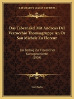 Das Tabernakel Mit Andrea's del Verrocchio Thomasgruppe an or San Michele Zu Florenz: Ein Beitrag Zur Florentiner Kunstgeschichte (Classic Reprint) 1160376913 Book Cover